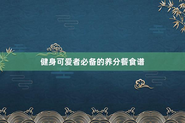 健身可爱者必备的养分餐食谱