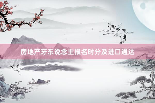 房地产牙东说念主报名时分及进口通达