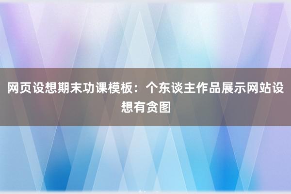 网页设想期末功课模板：个东谈主作品展示网站设想有贪图