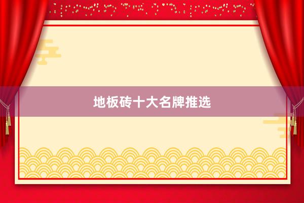 地板砖十大名牌推选